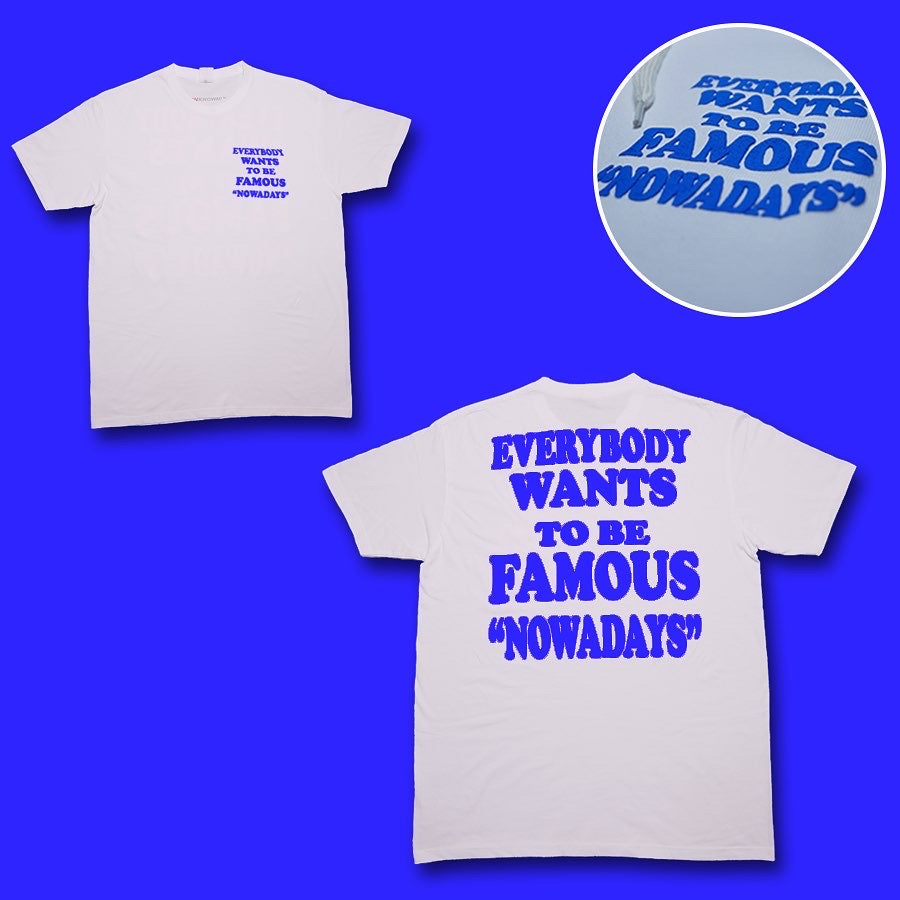 EVERYBODY WANTS TO BE FAMOUS "NOWADAYS" TSHIRT